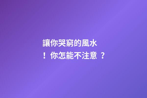 讓你哭窮的風水！你怎能不注意？